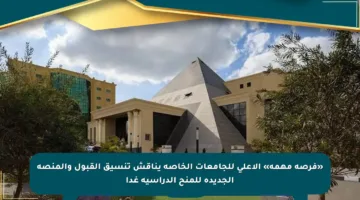 «فرصة مهمة» الأعلى للجامعات الخاصة يناقش تنسيق القبول والمنصة الجديدة للمنح الدراسية غدا